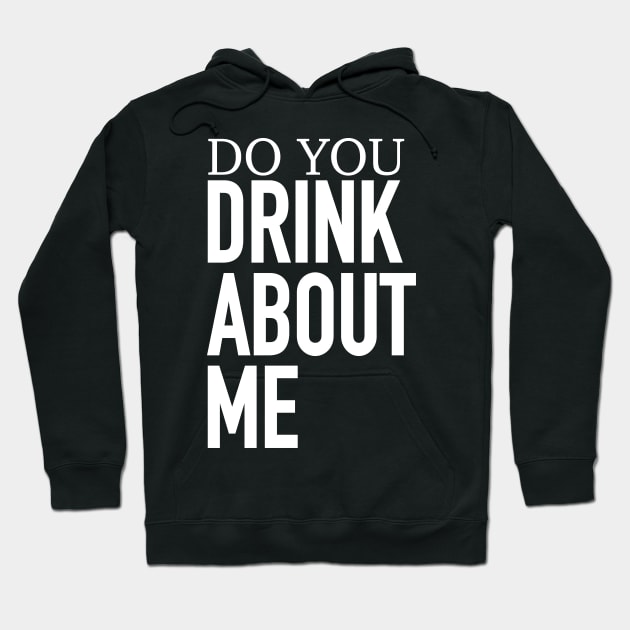 Do You Drink About Me Hoodie by TheFlying6